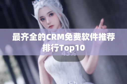 最齐全的CRM免费软件推荐排行Top10