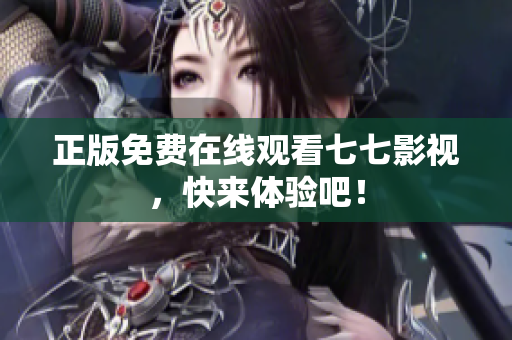 正版免费在线观看七七影视，快来体验吧！