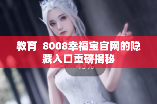 教育  8008幸福宝官网的隐藏入口重磅揭秘