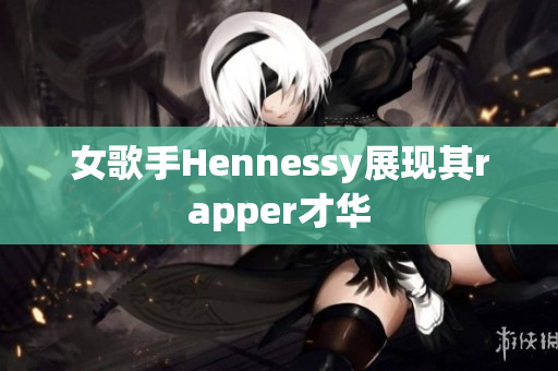 女歌手Hennessy展现其rapper才华