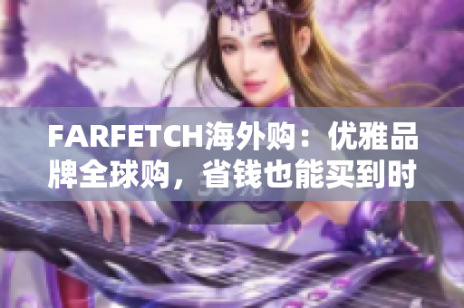 FARFETCH海外购：优雅品牌全球购，省钱也能买到时髦