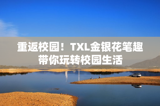 重返校园！TXL金银花笔趣带你玩转校园生活