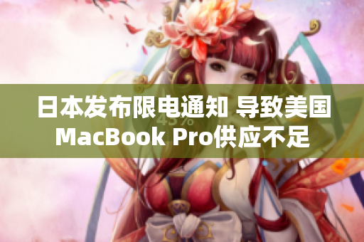 日本发布限电通知 导致美国MacBook Pro供应不足