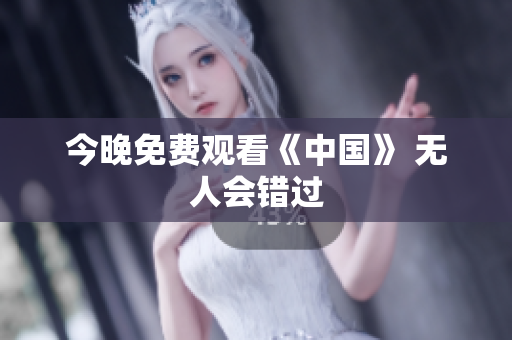 今晚免费观看《中国》 无人会错过
