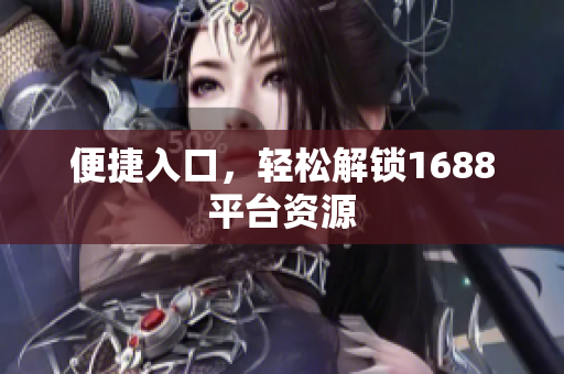 便捷入口，轻松解锁1688平台资源