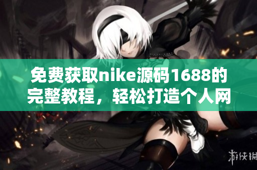 免费获取nike源码1688的完整教程，轻松打造个人网站！