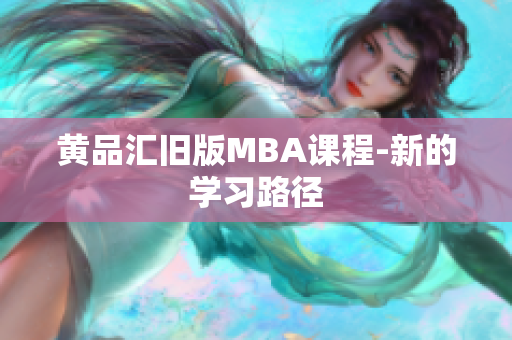 黄品汇旧版MBA课程-新的学习路径