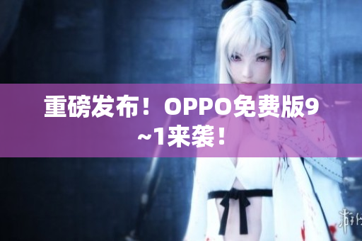 重磅发布！OPPO免费版9~1来袭！