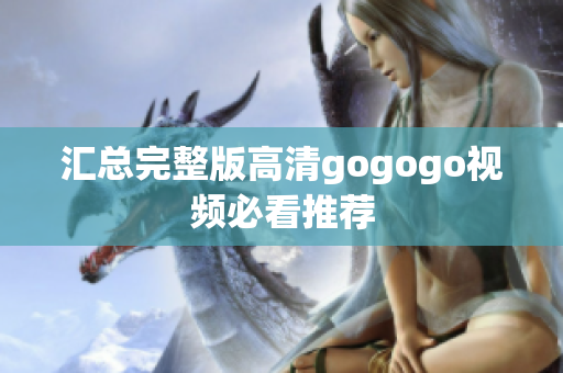 汇总完整版高清gogogo视频必看推荐
