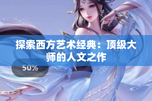 探索西方艺术经典：顶级大师的人文之作