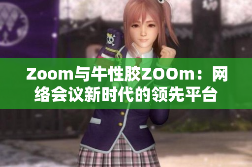 Zoom与牛性胶ZOOm：网络会议新时代的领先平台