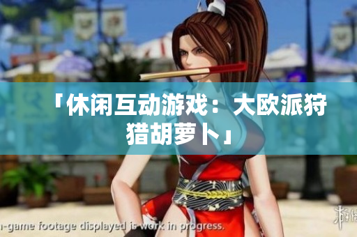 「休闲互动游戏：大欧派狩猎胡萝卜」