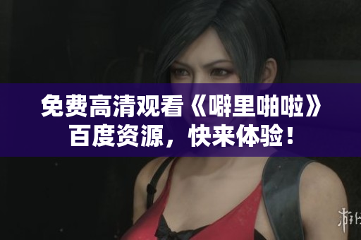 免费高清观看《噼里啪啦》百度资源，快来体验！