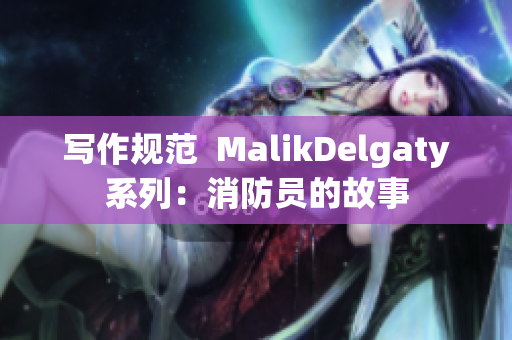 写作规范  MalikDelgaty系列：消防员的故事