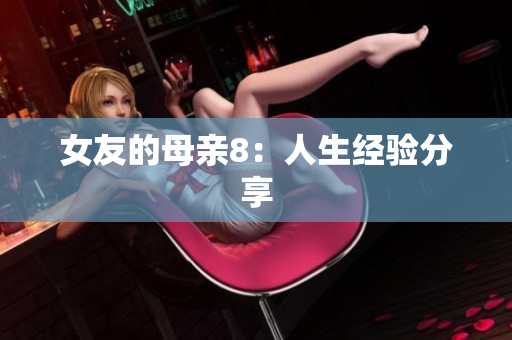 女友的母亲8：人生经验分享