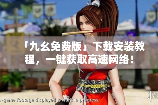 「九幺免费版」下载安装教程，一键获取高速网络！