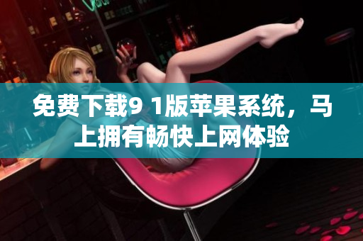 免费下载9 1版苹果系统，马上拥有畅快上网体验