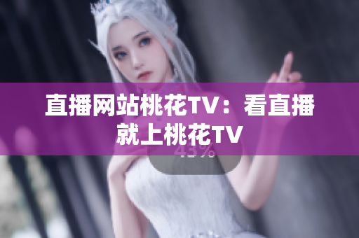 直播网站桃花TV：看直播就上桃花TV