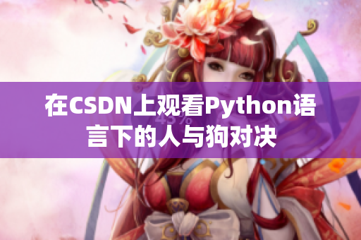 在CSDN上观看Python语言下的人与狗对决