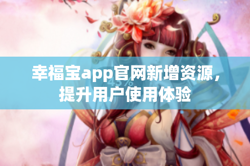 幸福宝app官网新增资源，提升用户使用体验