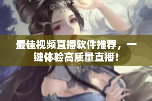 最佳视频直播软件推荐，一键体验高质量直播！