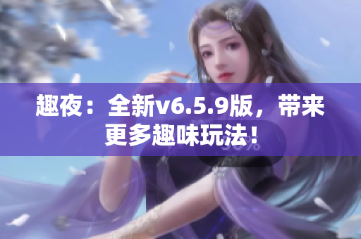趣夜：全新v6.5.9版，带来更多趣味玩法！