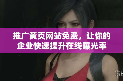 推广黄页网站免费，让你的企业快速提升在线曝光率