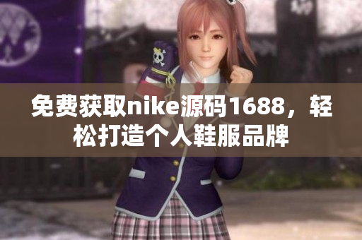 免费获取nike源码1688，轻松打造个人鞋服品牌