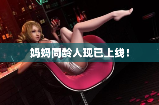 妈妈同龄人现已上线！