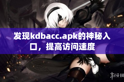 发现kdbacc.apk的神秘入口，提高访问速度
