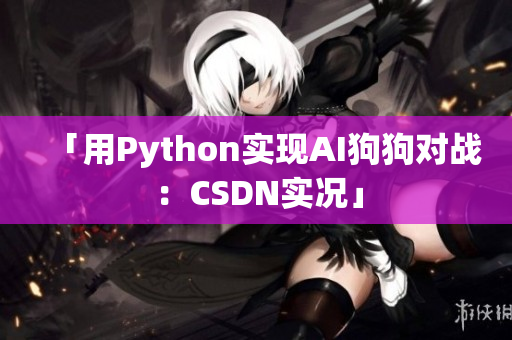 「用Python实现AI狗狗对战：CSDN实况」