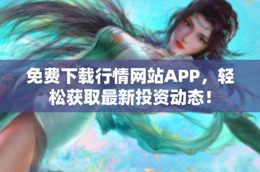 免费下载行情网站APP，轻松获取最新投资动态！