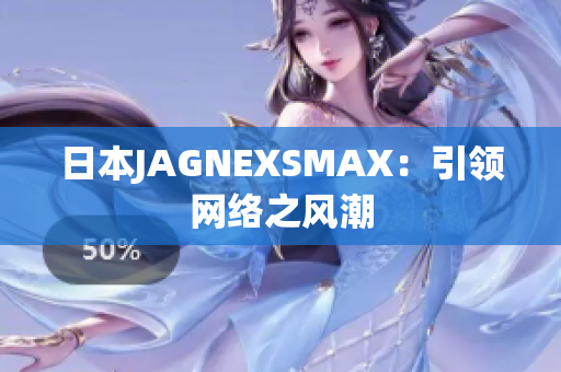 日本JAGNEXSMAX：引领网络之风潮