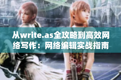从write.as全攻略到高效网络写作：网络编辑实战指南)
