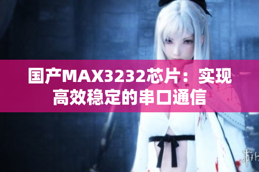 国产MAX3232芯片：实现高效稳定的串口通信