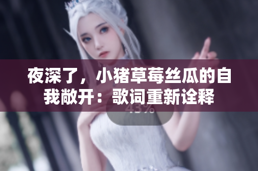 夜深了，小猪草莓丝瓜的自我敞开：歌词重新诠释