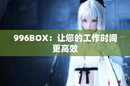 996BOX：让您的工作时间更高效