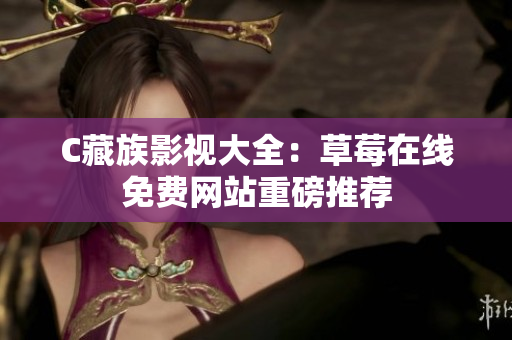 C藏族影视大全：草莓在线免费网站重磅推荐