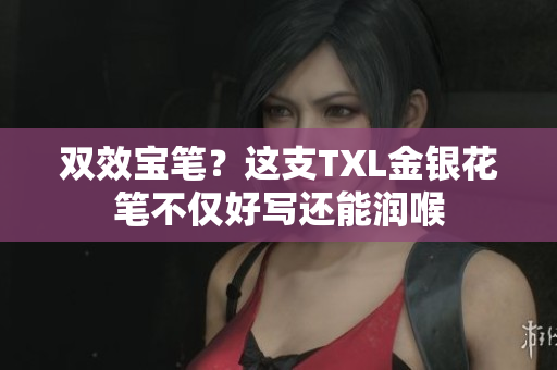 双效宝笔？这支TXL金银花笔不仅好写还能润喉