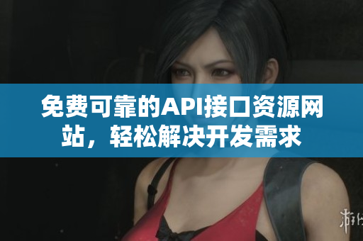 免费可靠的API接口资源网站，轻松解决开发需求