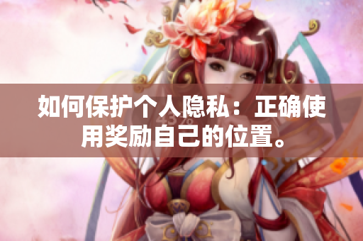 如何保护个人隐私：正确使用奖励自己的位置。