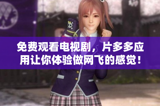 免费观看电视剧，片多多应用让你体验做网飞的感觉！