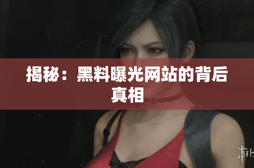 揭秘：黑料曝光网站的背后真相