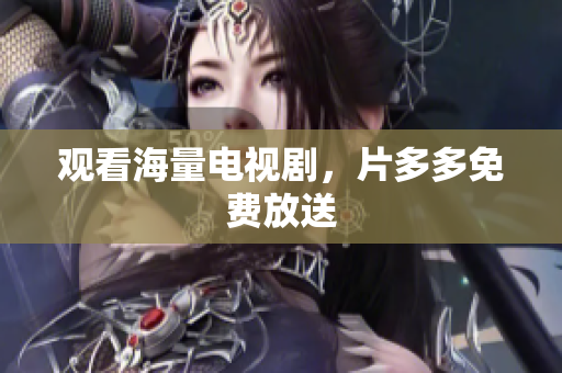 观看海量电视剧，片多多免费放送