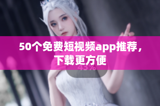 50个免费短视频app推荐，下载更方便