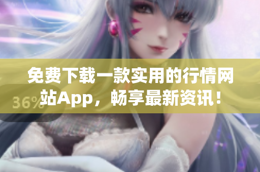 免费下载一款实用的行情网站App，畅享最新资讯！