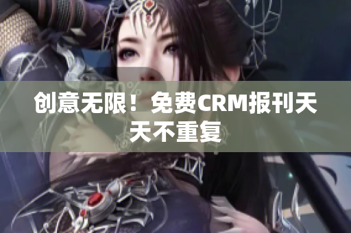 创意无限！免费CRM报刊天天不重复