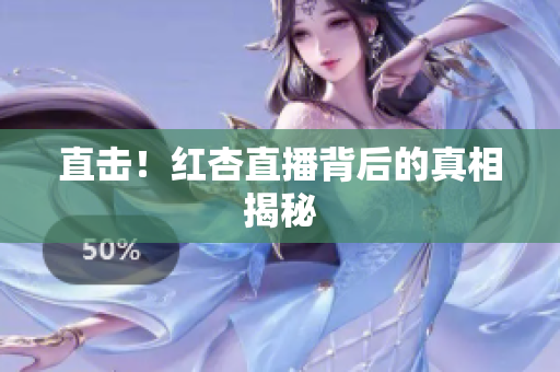 直击！红杏直播背后的真相揭秘