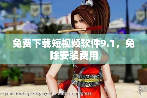 免费下载短视频软件9.1，免除安装费用