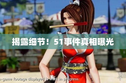 揭露细节！51事件真相曝光